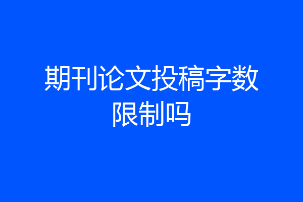 期刊论文投稿字数限制吗