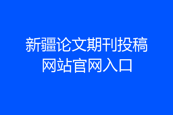 新疆论文期刊投稿网站官网入口