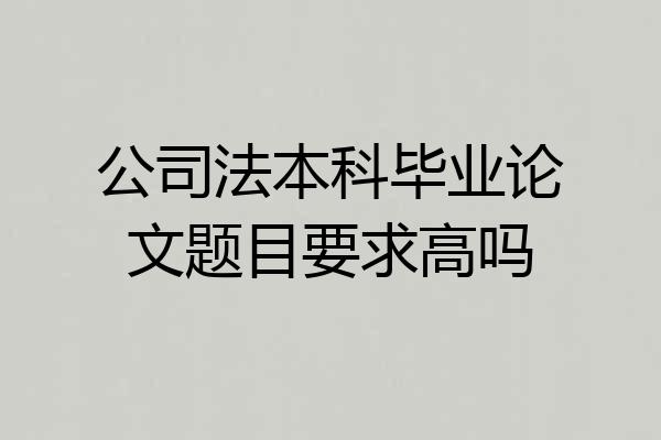 公司法本科毕业论文题目要求高吗