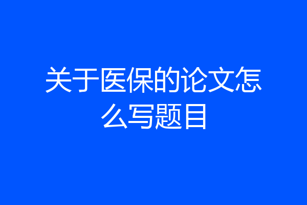 关于医保的论文怎么写题目