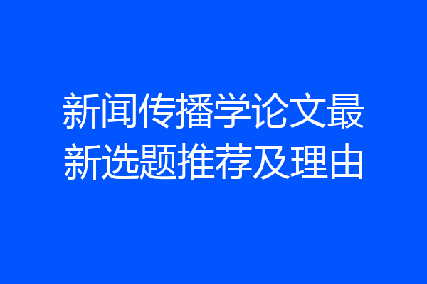 新闻传播学论文最新选题推荐及理由