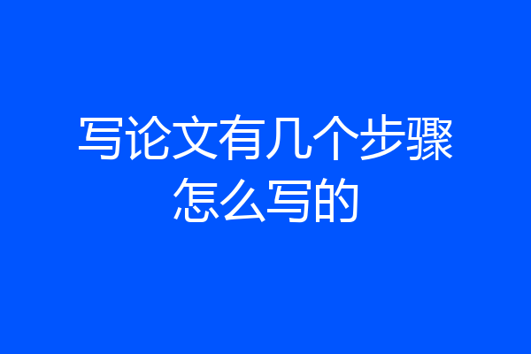 写论文有几个步骤怎么写的
