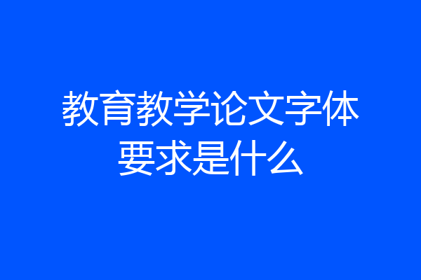 教育教学论文字体要求是什么