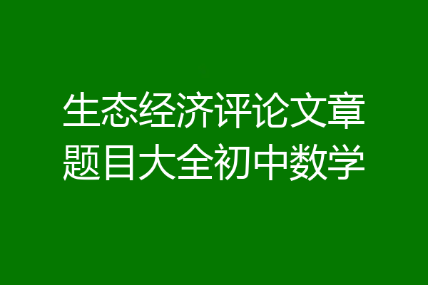 生态经济评论文章题目大全初中数学
