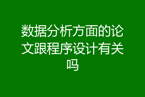 数据分析方面的论文跟程序设计有关吗