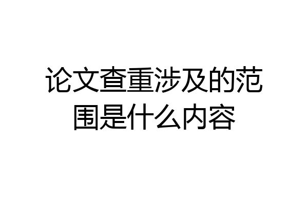 论文查重涉及的范围是什么内容