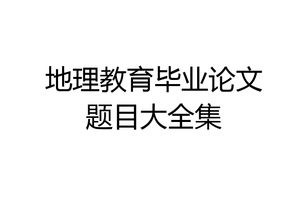 地理教育毕业论文题目大全集