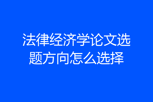 法律经济学论文选题方向怎么选择
