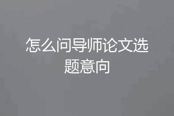 怎么问导师论文选题意向