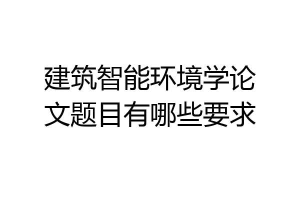 建筑智能环境学论文题目有哪些要求
