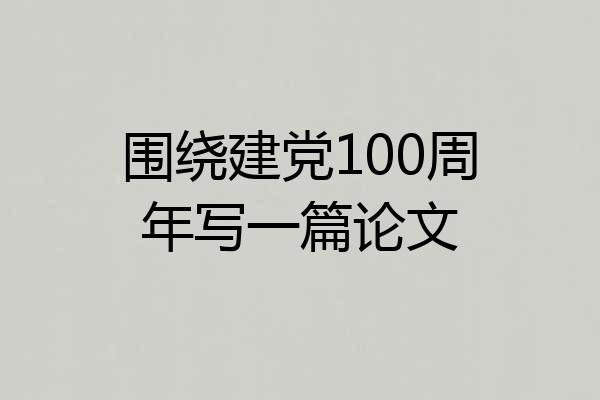 围绕建党100周年写一篇论文