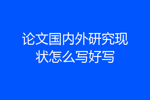 论文国内外研究现状怎么写好写