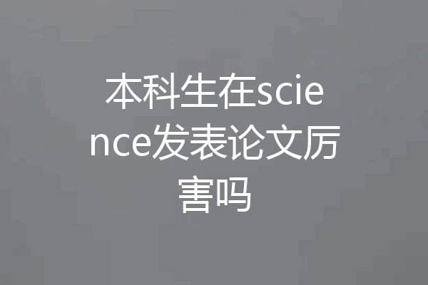 本科生在science发表论文厉害吗