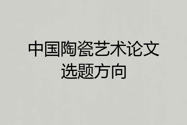 中国陶瓷艺术论文选题方向