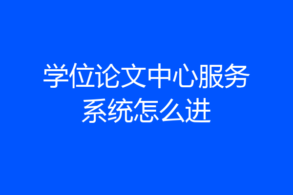 学位论文中心服务系统怎么进