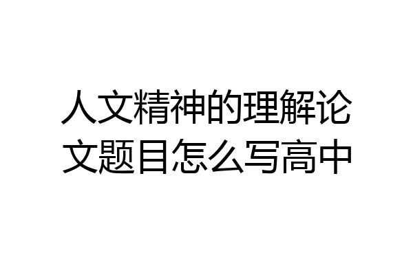 人文精神的理解论文题目怎么写高中