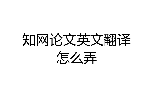 知网论文英文翻译怎么弄