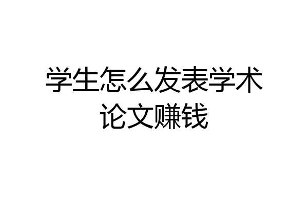学生怎么发表学术论文赚钱
