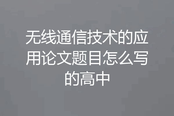 无线通信技术的应用论文题目怎么写的高中