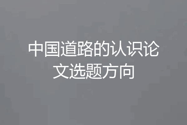 中国道路的认识论文选题方向