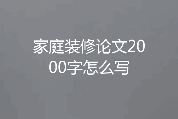 家庭装修论文2000字怎么写