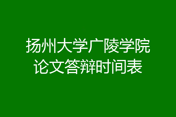 扬州大学广陵学院论文答辩时间表