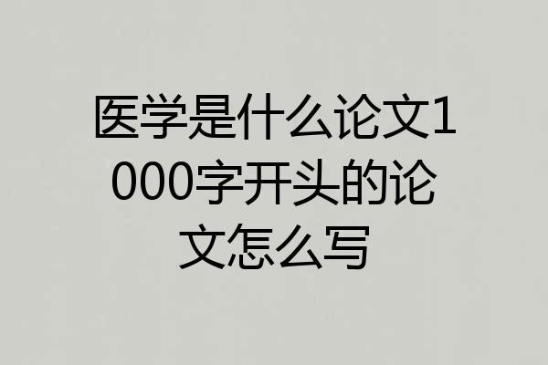 医学是什么论文1000字开头的论文怎么写