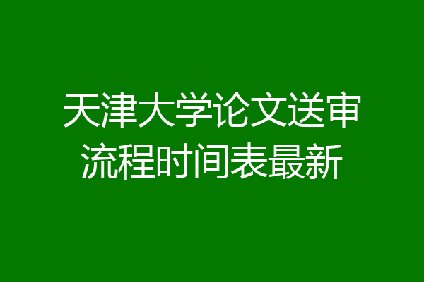 天津大学论文送审流程时间表最新