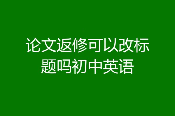 论文返修可以改标题吗初中英语