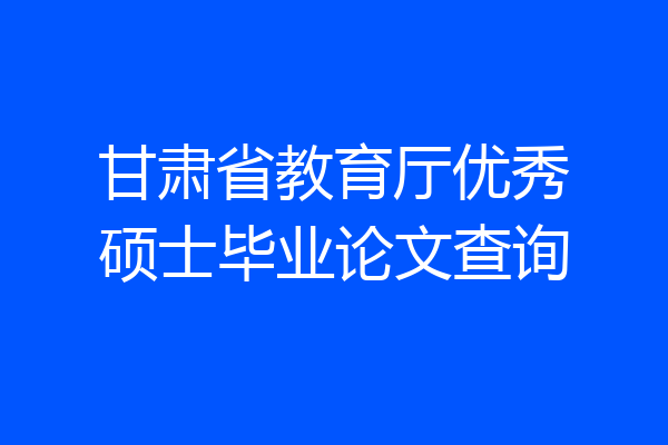 甘肃省教育厅优秀硕士毕业论文查询