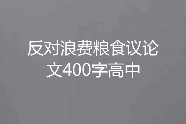 反对浪费粮食议论文400字高中
