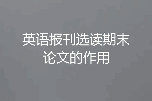 英语报刊选读期末论文的作用