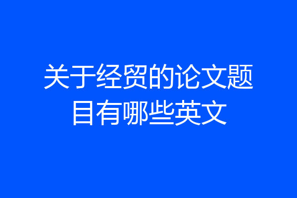 关于经贸的论文题目有哪些英文
