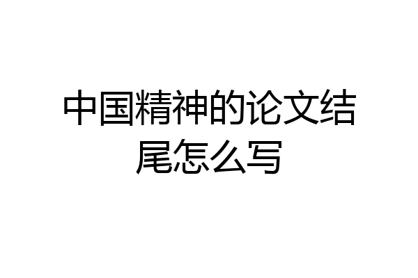 中国精神的论文结尾怎么写