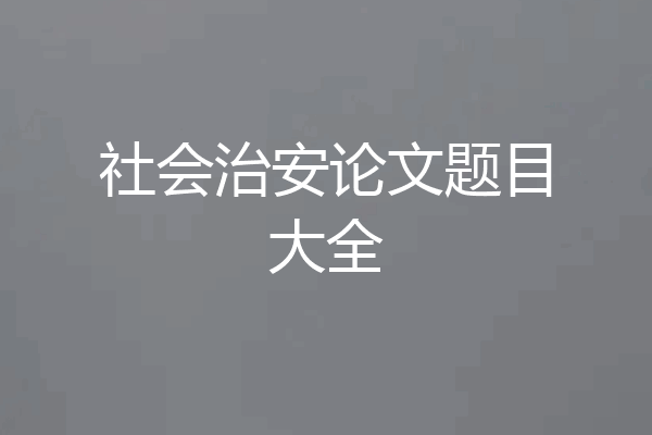 社会治安论文题目大全