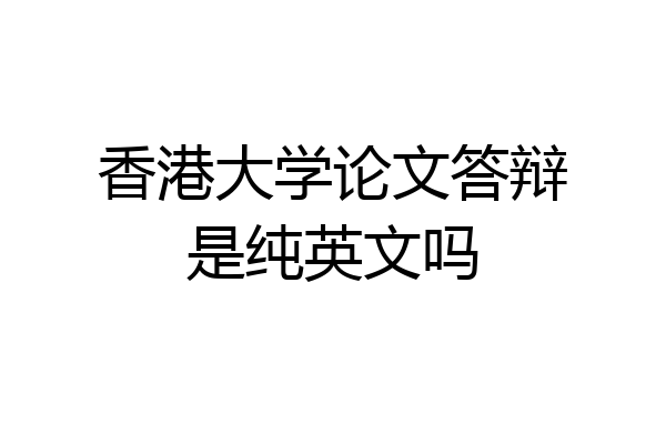 香港大学论文答辩是纯英文吗