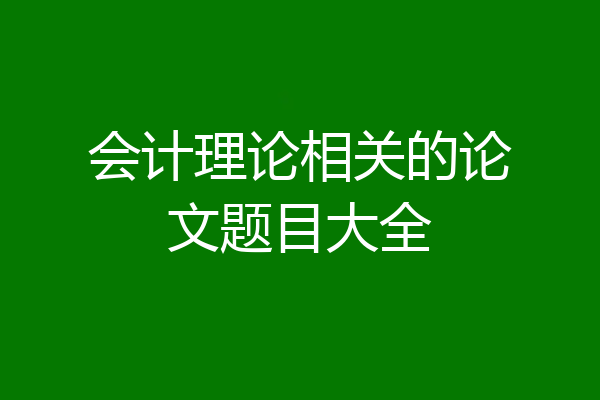 会计理论相关的论文题目大全