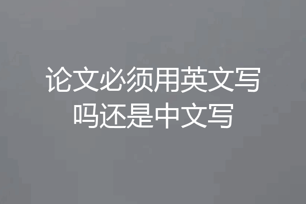 论文必须用英文写吗还是中文写