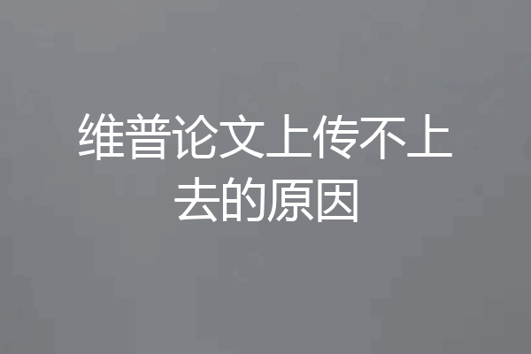 维普论文上传不上去的原因