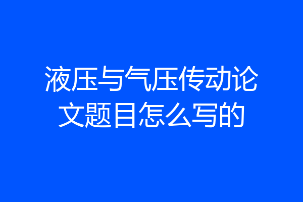 液压与气压传动论文题目怎么写的