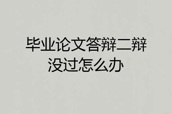毕业论文答辩二辩没过怎么办