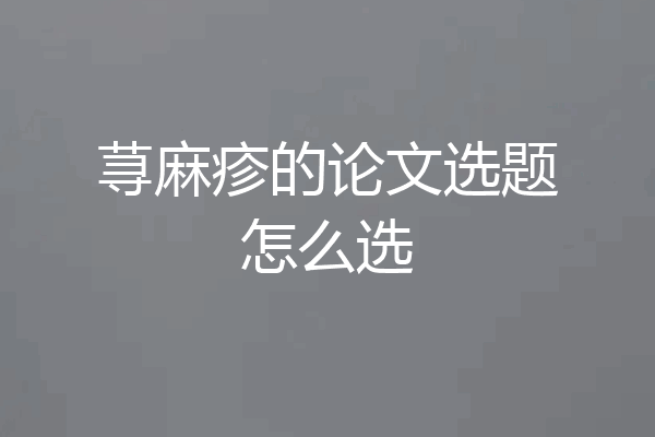 荨麻疹的论文选题怎么选