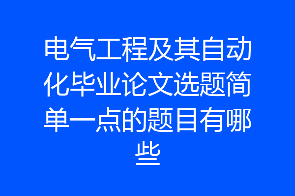 电气工程及其自动化毕业论文选题简单一点的题目有哪些