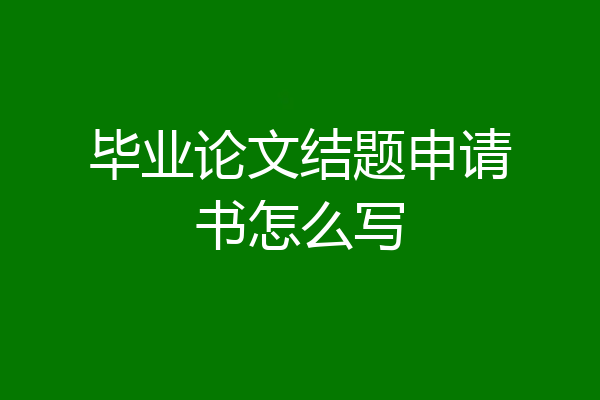 毕业论文结题申请书怎么写