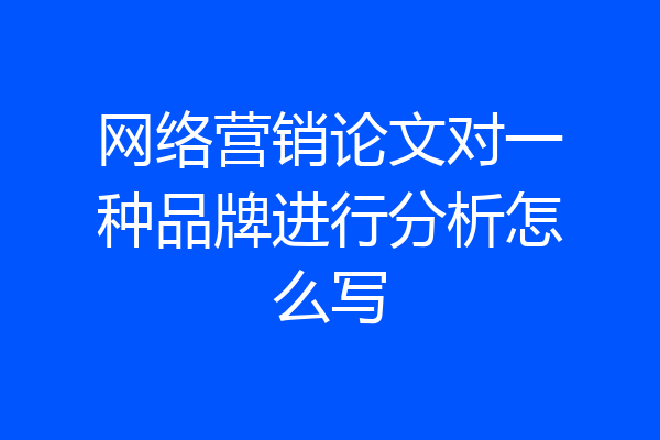 网络营销论文对一种品牌进行分析怎么写