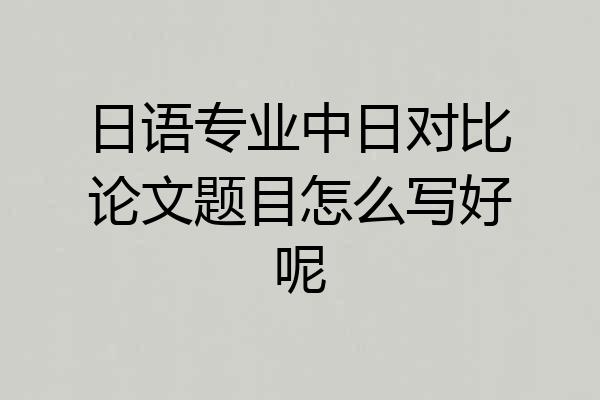 日语专业中日对比论文题目怎么写好呢