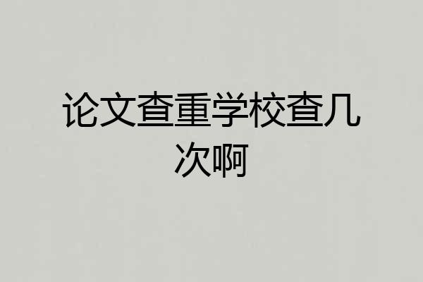 论文查重学校查几次啊