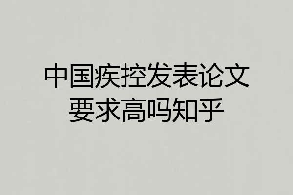中国疾控发表论文要求高吗知乎