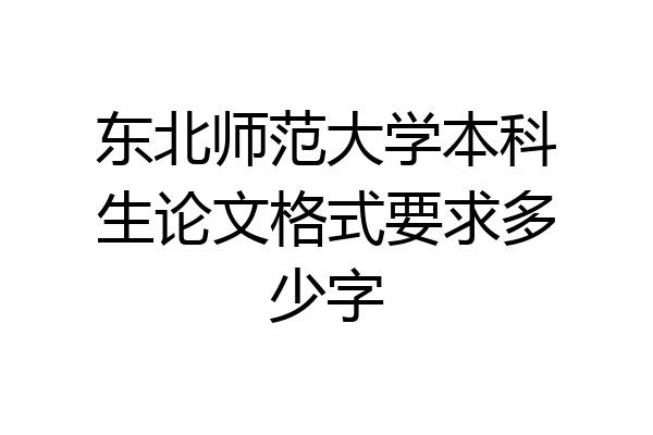 东北师范大学本科生论文格式要求多少字