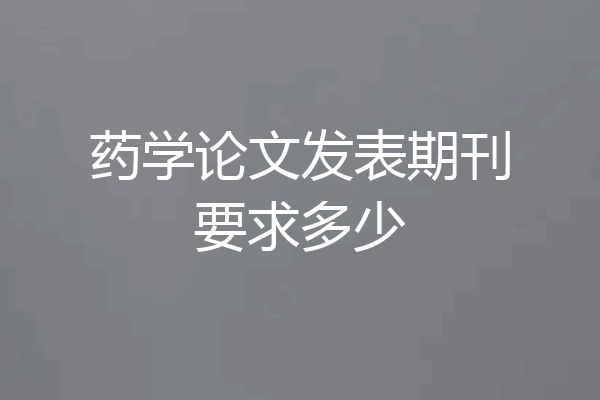 药学论文发表期刊要求多少